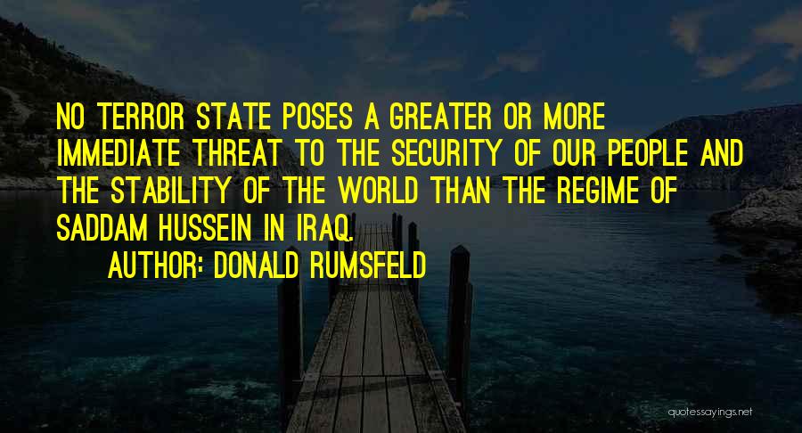 Donald Rumsfeld Quotes: No Terror State Poses A Greater Or More Immediate Threat To The Security Of Our People And The Stability Of