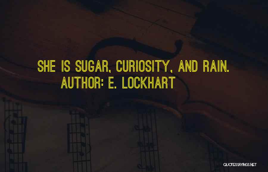 E. Lockhart Quotes: She Is Sugar, Curiosity, And Rain.