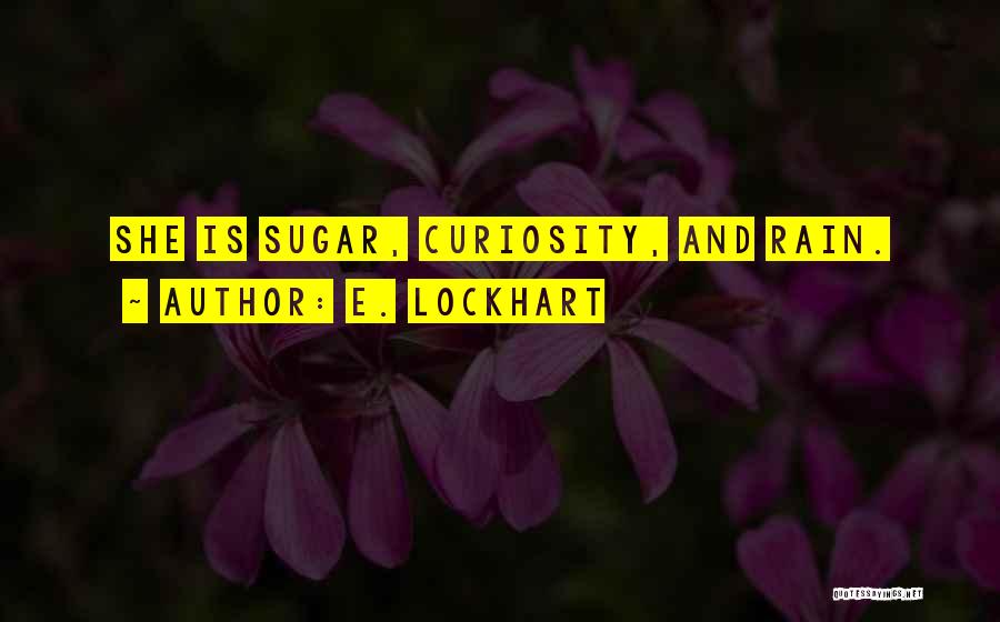 E. Lockhart Quotes: She Is Sugar, Curiosity, And Rain.