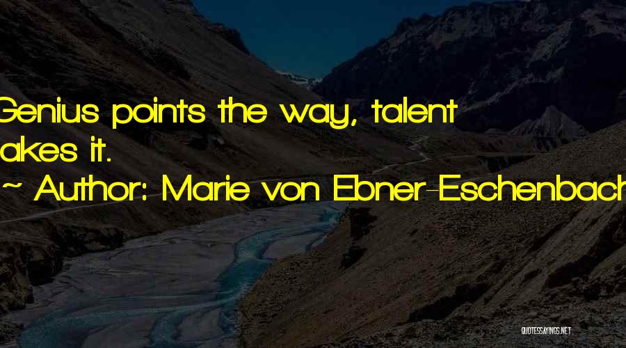 Marie Von Ebner-Eschenbach Quotes: Genius Points The Way, Talent Takes It.