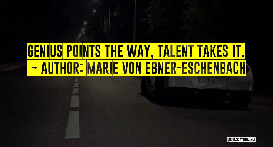 Marie Von Ebner-Eschenbach Quotes: Genius Points The Way, Talent Takes It.