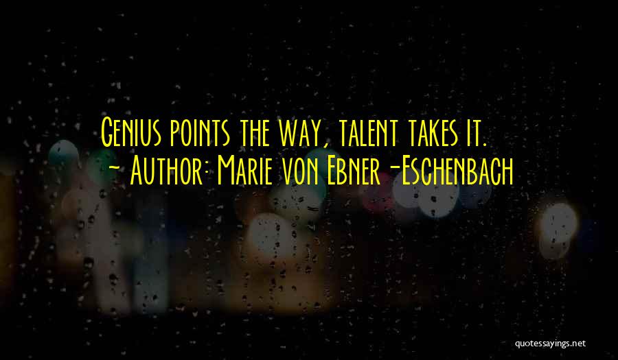 Marie Von Ebner-Eschenbach Quotes: Genius Points The Way, Talent Takes It.