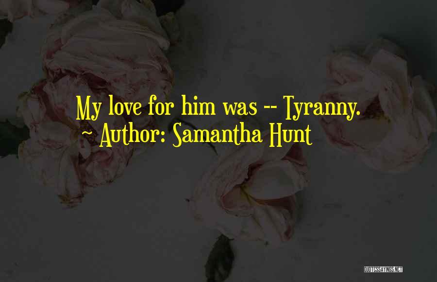 Samantha Hunt Quotes: My Love For Him Was -- Tyranny.