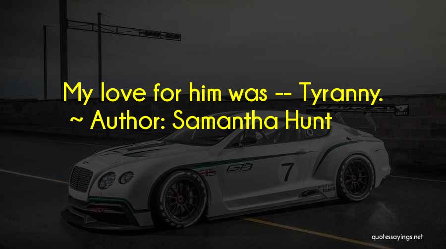 Samantha Hunt Quotes: My Love For Him Was -- Tyranny.