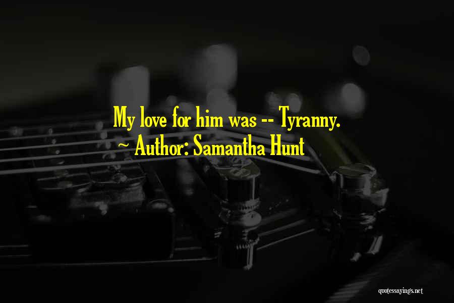 Samantha Hunt Quotes: My Love For Him Was -- Tyranny.