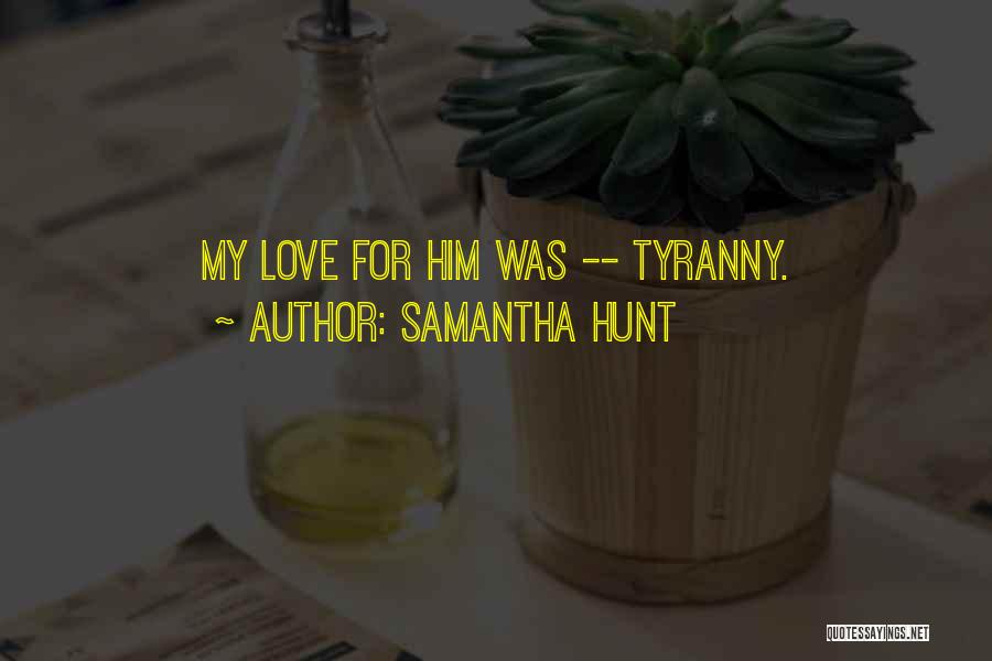 Samantha Hunt Quotes: My Love For Him Was -- Tyranny.