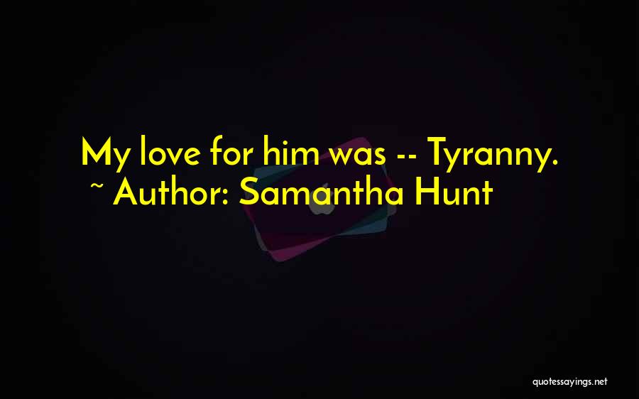 Samantha Hunt Quotes: My Love For Him Was -- Tyranny.