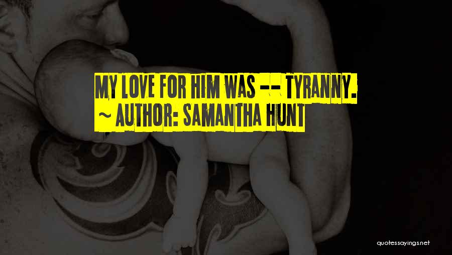 Samantha Hunt Quotes: My Love For Him Was -- Tyranny.