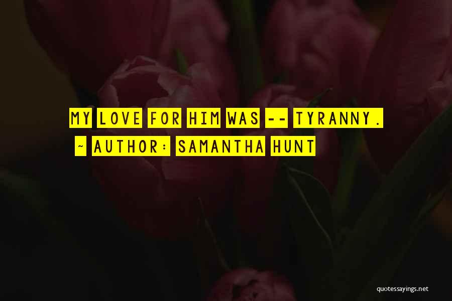 Samantha Hunt Quotes: My Love For Him Was -- Tyranny.