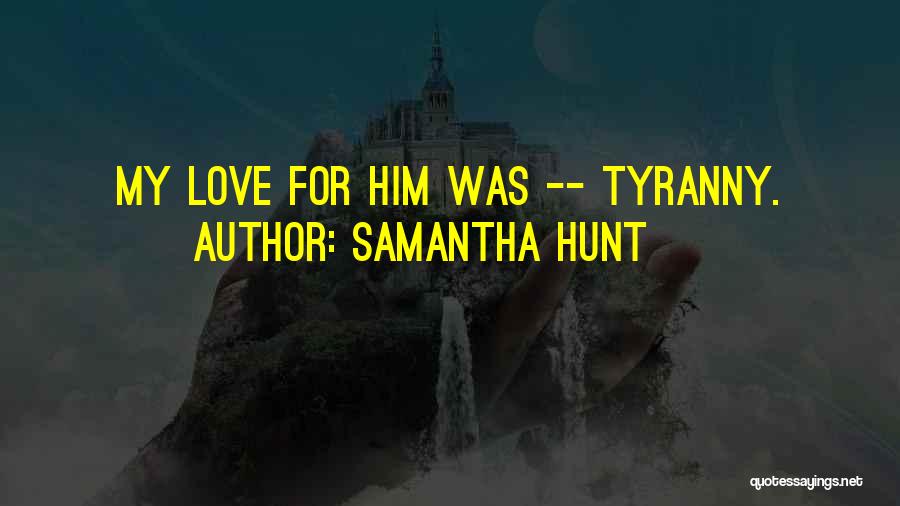 Samantha Hunt Quotes: My Love For Him Was -- Tyranny.