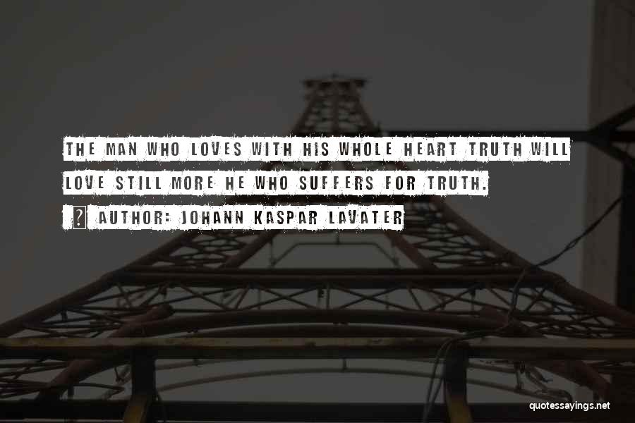 Johann Kaspar Lavater Quotes: The Man Who Loves With His Whole Heart Truth Will Love Still More He Who Suffers For Truth.