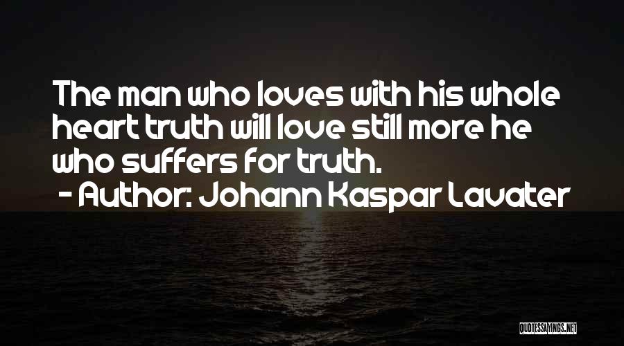 Johann Kaspar Lavater Quotes: The Man Who Loves With His Whole Heart Truth Will Love Still More He Who Suffers For Truth.