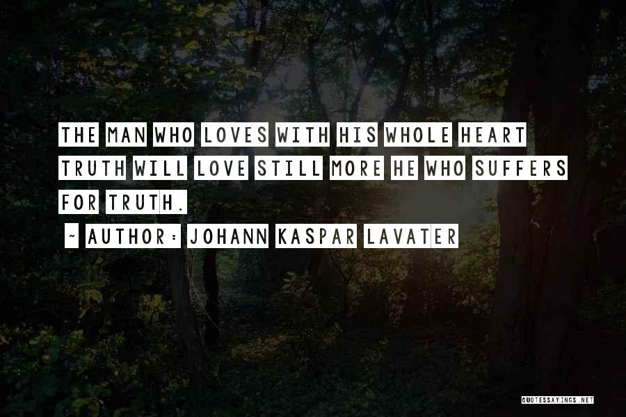 Johann Kaspar Lavater Quotes: The Man Who Loves With His Whole Heart Truth Will Love Still More He Who Suffers For Truth.