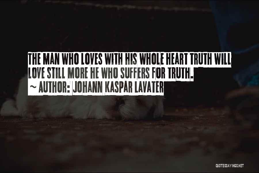 Johann Kaspar Lavater Quotes: The Man Who Loves With His Whole Heart Truth Will Love Still More He Who Suffers For Truth.