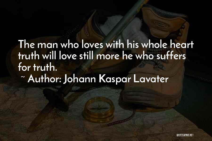 Johann Kaspar Lavater Quotes: The Man Who Loves With His Whole Heart Truth Will Love Still More He Who Suffers For Truth.