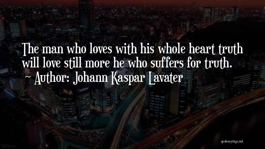 Johann Kaspar Lavater Quotes: The Man Who Loves With His Whole Heart Truth Will Love Still More He Who Suffers For Truth.