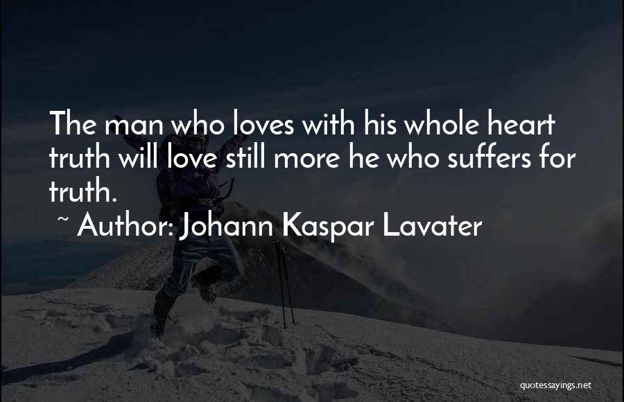 Johann Kaspar Lavater Quotes: The Man Who Loves With His Whole Heart Truth Will Love Still More He Who Suffers For Truth.