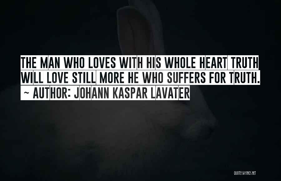 Johann Kaspar Lavater Quotes: The Man Who Loves With His Whole Heart Truth Will Love Still More He Who Suffers For Truth.