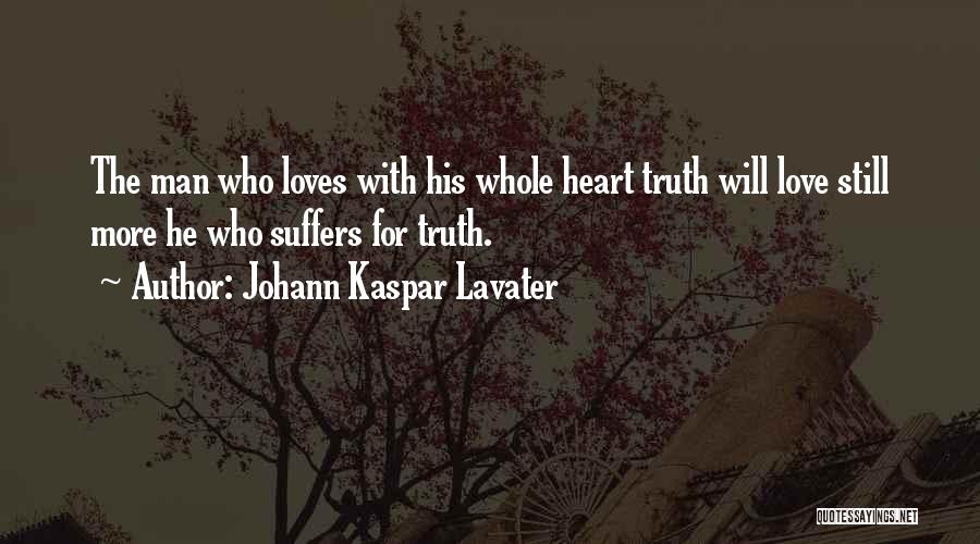 Johann Kaspar Lavater Quotes: The Man Who Loves With His Whole Heart Truth Will Love Still More He Who Suffers For Truth.