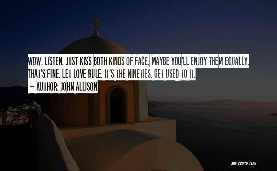 John Allison Quotes: Wow. Listen. Just Kiss Both Kinds Of Face. Maybe You'll Enjoy Them Equally. That's Fine. Let Love Rule. It's The