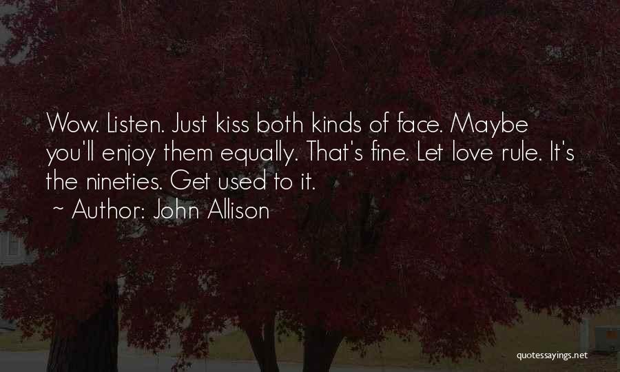 John Allison Quotes: Wow. Listen. Just Kiss Both Kinds Of Face. Maybe You'll Enjoy Them Equally. That's Fine. Let Love Rule. It's The