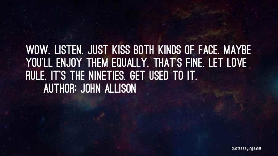 John Allison Quotes: Wow. Listen. Just Kiss Both Kinds Of Face. Maybe You'll Enjoy Them Equally. That's Fine. Let Love Rule. It's The