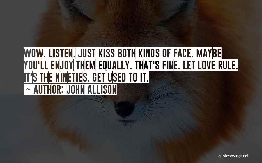 John Allison Quotes: Wow. Listen. Just Kiss Both Kinds Of Face. Maybe You'll Enjoy Them Equally. That's Fine. Let Love Rule. It's The