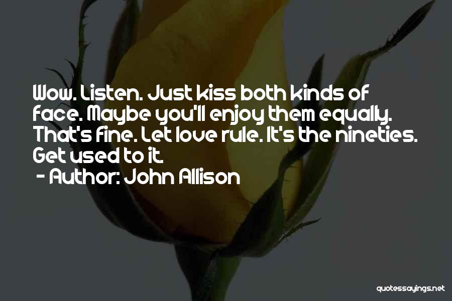 John Allison Quotes: Wow. Listen. Just Kiss Both Kinds Of Face. Maybe You'll Enjoy Them Equally. That's Fine. Let Love Rule. It's The