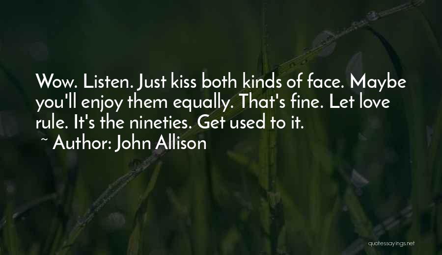 John Allison Quotes: Wow. Listen. Just Kiss Both Kinds Of Face. Maybe You'll Enjoy Them Equally. That's Fine. Let Love Rule. It's The