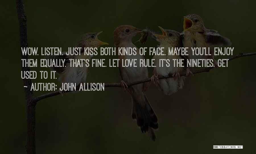 John Allison Quotes: Wow. Listen. Just Kiss Both Kinds Of Face. Maybe You'll Enjoy Them Equally. That's Fine. Let Love Rule. It's The
