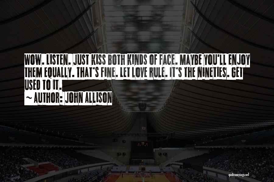 John Allison Quotes: Wow. Listen. Just Kiss Both Kinds Of Face. Maybe You'll Enjoy Them Equally. That's Fine. Let Love Rule. It's The
