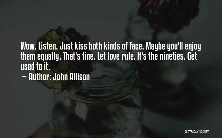 John Allison Quotes: Wow. Listen. Just Kiss Both Kinds Of Face. Maybe You'll Enjoy Them Equally. That's Fine. Let Love Rule. It's The
