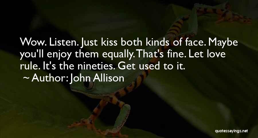John Allison Quotes: Wow. Listen. Just Kiss Both Kinds Of Face. Maybe You'll Enjoy Them Equally. That's Fine. Let Love Rule. It's The