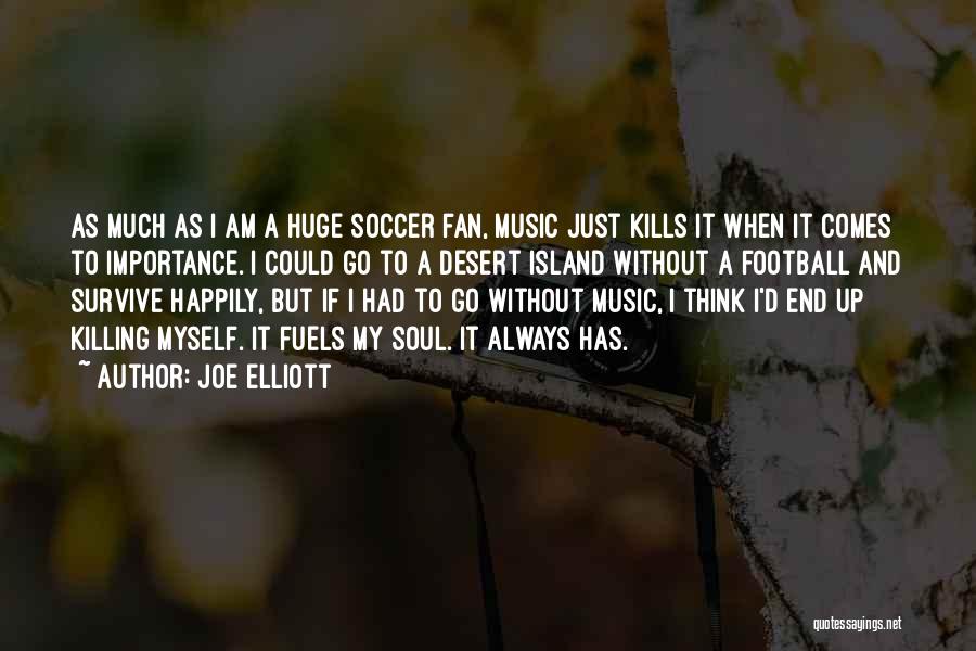Joe Elliott Quotes: As Much As I Am A Huge Soccer Fan, Music Just Kills It When It Comes To Importance. I Could