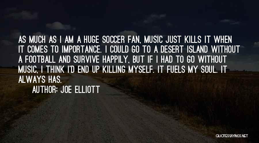 Joe Elliott Quotes: As Much As I Am A Huge Soccer Fan, Music Just Kills It When It Comes To Importance. I Could