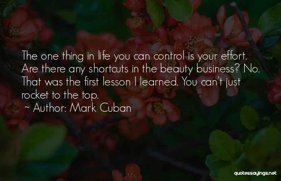 Mark Cuban Quotes: The One Thing In Life You Can Control Is Your Effort. Are There Any Shortcuts In The Beauty Business? No.