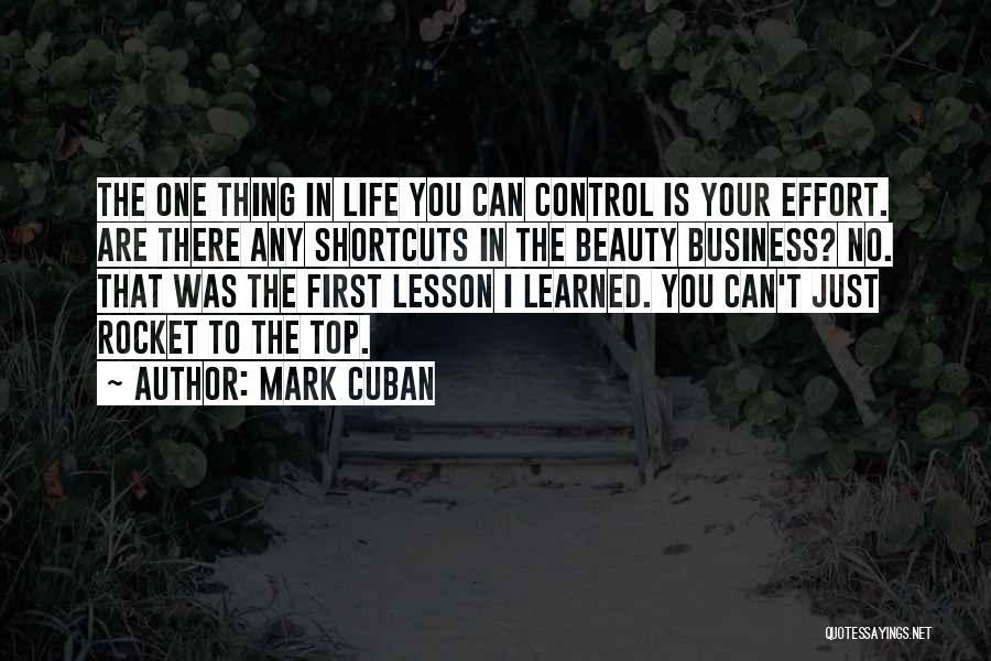 Mark Cuban Quotes: The One Thing In Life You Can Control Is Your Effort. Are There Any Shortcuts In The Beauty Business? No.