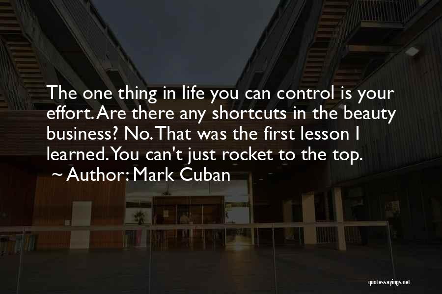 Mark Cuban Quotes: The One Thing In Life You Can Control Is Your Effort. Are There Any Shortcuts In The Beauty Business? No.