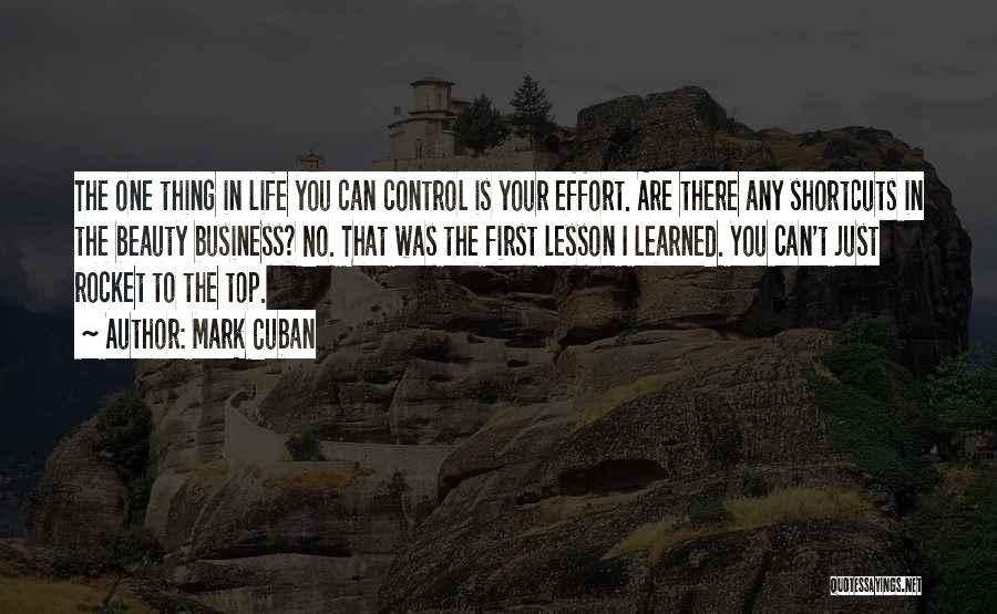 Mark Cuban Quotes: The One Thing In Life You Can Control Is Your Effort. Are There Any Shortcuts In The Beauty Business? No.