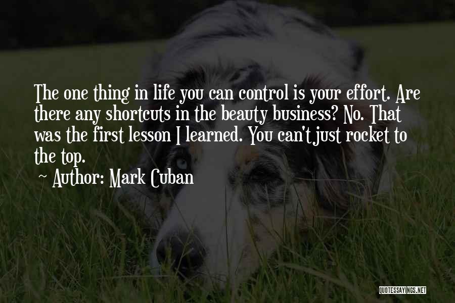 Mark Cuban Quotes: The One Thing In Life You Can Control Is Your Effort. Are There Any Shortcuts In The Beauty Business? No.