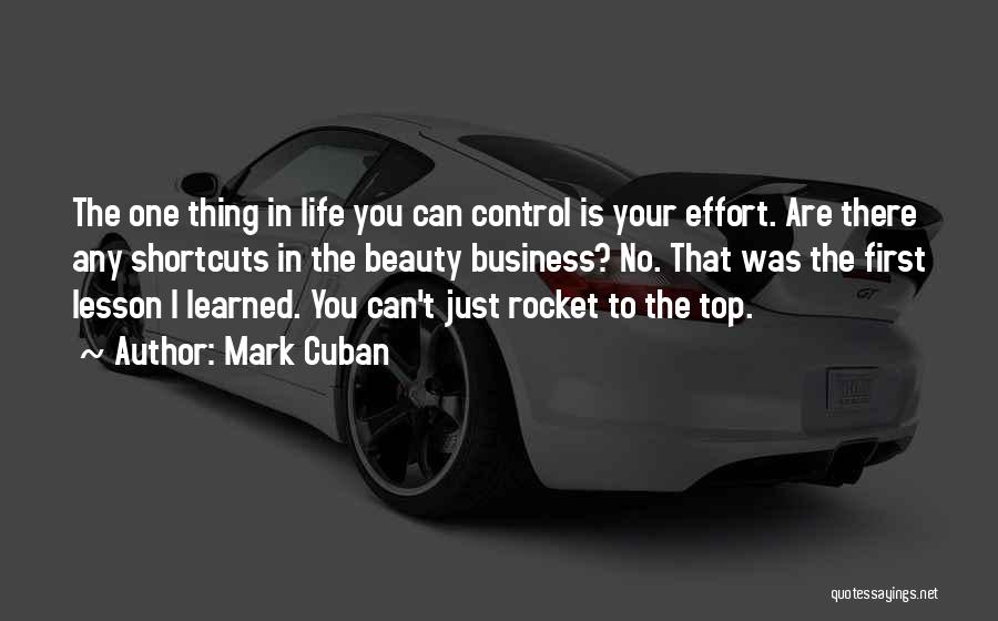 Mark Cuban Quotes: The One Thing In Life You Can Control Is Your Effort. Are There Any Shortcuts In The Beauty Business? No.