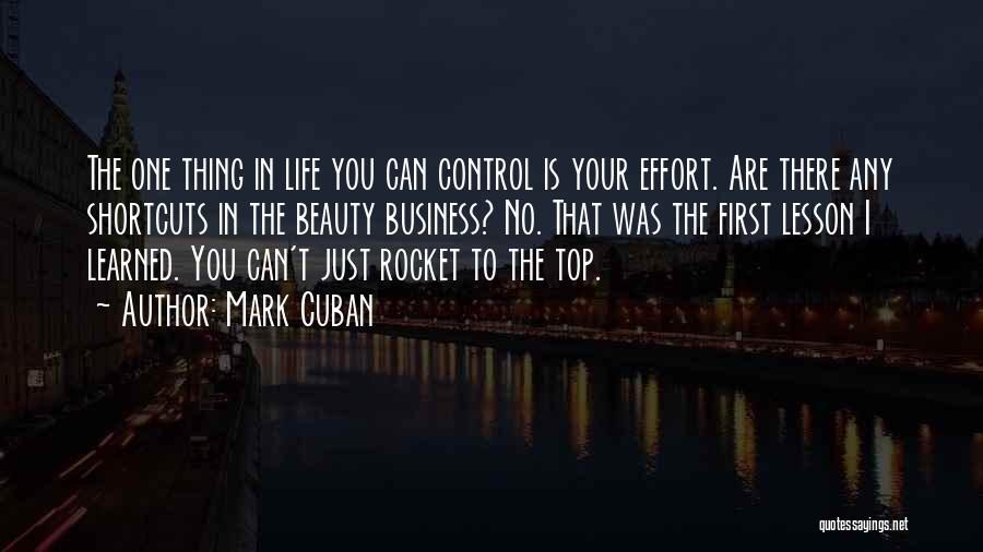 Mark Cuban Quotes: The One Thing In Life You Can Control Is Your Effort. Are There Any Shortcuts In The Beauty Business? No.