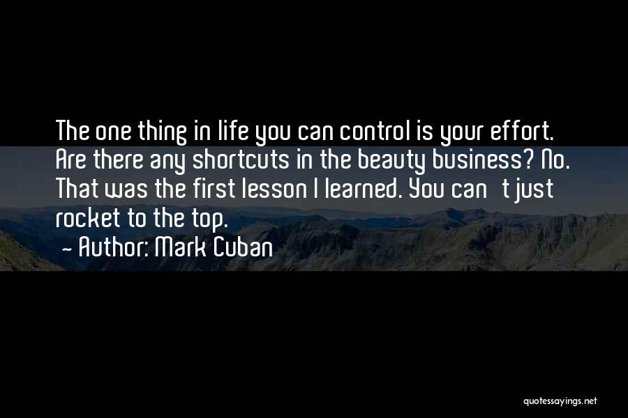 Mark Cuban Quotes: The One Thing In Life You Can Control Is Your Effort. Are There Any Shortcuts In The Beauty Business? No.