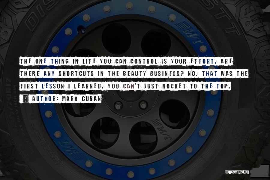 Mark Cuban Quotes: The One Thing In Life You Can Control Is Your Effort. Are There Any Shortcuts In The Beauty Business? No.