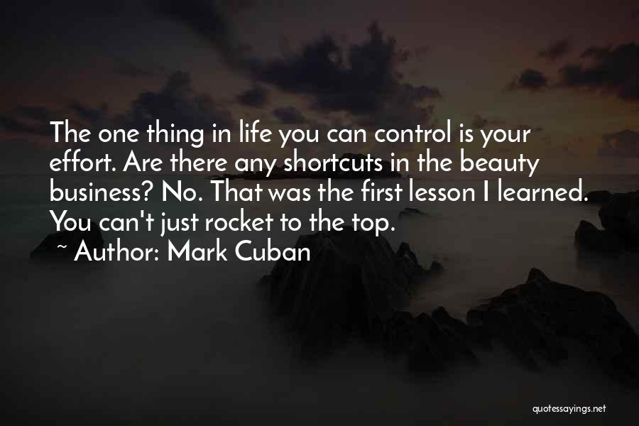 Mark Cuban Quotes: The One Thing In Life You Can Control Is Your Effort. Are There Any Shortcuts In The Beauty Business? No.