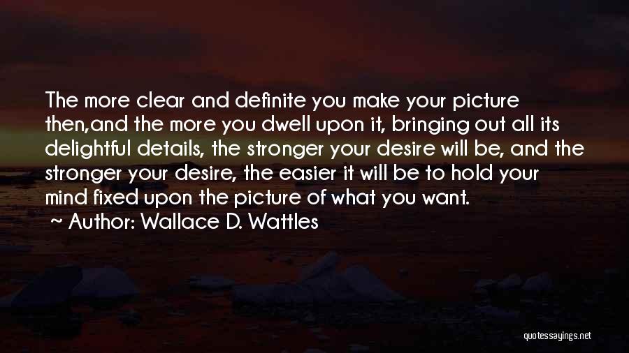 Wallace D. Wattles Quotes: The More Clear And Definite You Make Your Picture Then,and The More You Dwell Upon It, Bringing Out All Its