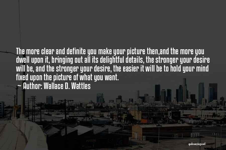 Wallace D. Wattles Quotes: The More Clear And Definite You Make Your Picture Then,and The More You Dwell Upon It, Bringing Out All Its