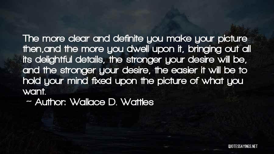 Wallace D. Wattles Quotes: The More Clear And Definite You Make Your Picture Then,and The More You Dwell Upon It, Bringing Out All Its