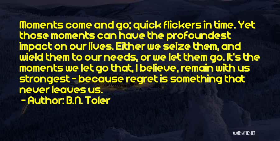 B.N. Toler Quotes: Moments Come And Go; Quick Flickers In Time. Yet Those Moments Can Have The Profoundest Impact On Our Lives. Either