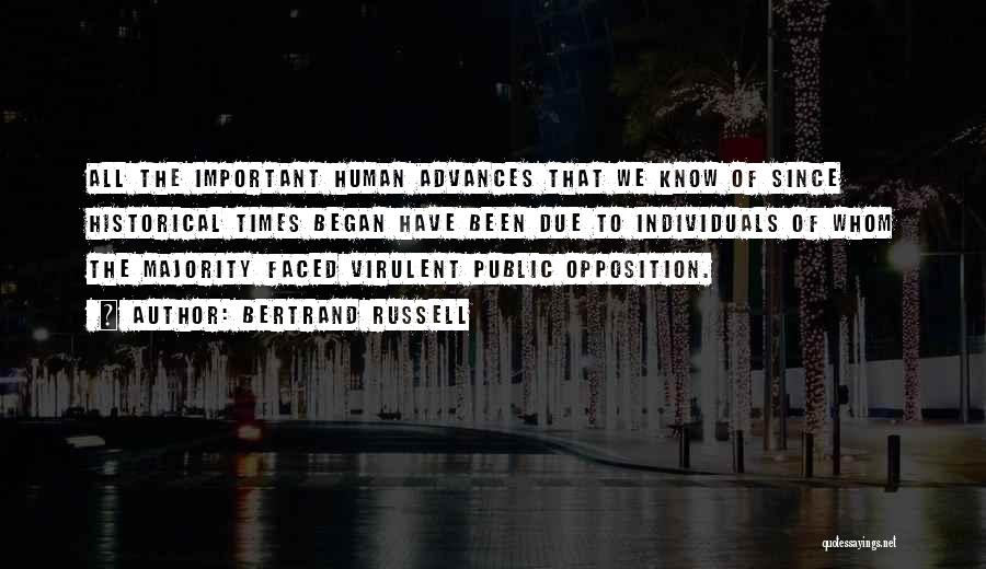 Bertrand Russell Quotes: All The Important Human Advances That We Know Of Since Historical Times Began Have Been Due To Individuals Of Whom